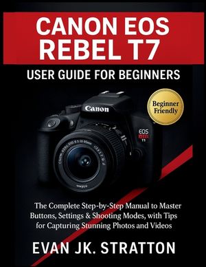 Canon EOS Rebel T7 User Guide for Beginners: The Complete Step-by-Step Manual to Master Buttons, Settings & Shooting Modes, with Tips for Capturing St image number 0