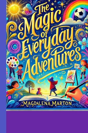 "The Magic of Everyday Adventures": "A Collection of Whimsical Tales for Curious Minds" image number 0