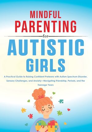 Mindful Parenting for Autistic Girls: A Practical Guide to Raising Confident Preteens with Autism Spectrum Disorder, Sensory Challenges, and Anxiety-N image number 0