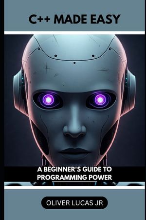 C++ Made Easy: A Beginner's Guide To Programming Power image number 0
