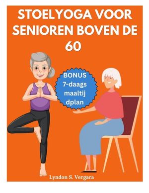 Stoelyoga Voor Senioren Boven de 60: Eenvoudige oefeningen om de houding te verbeteren, pijnverlichting, betere flexibiliteit, kracht en afvallen in 1 image number 0