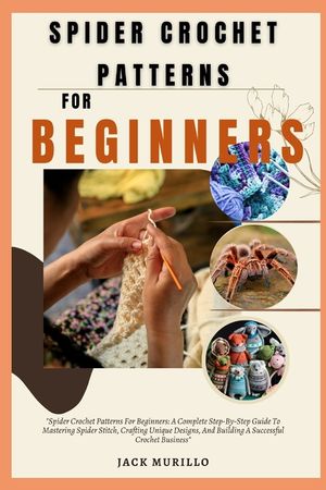 Spider Crochet Patterns for Beginners: "Spider Crochet Patterns For Beginners: A Complete Step-By-Step Guide To Mastering Spider Stitch, Crafting Uniq image number 0