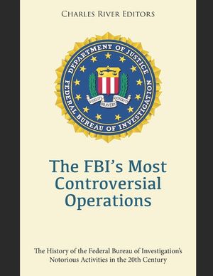 The FBI's Most Controversial Operations: The History of the Federal Bureau of Investigation's Notorious Activities in the 20th Century image number 0