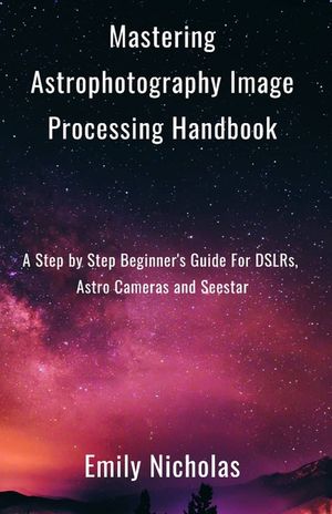 Mastering Astrophotography Image Processing Handbook: A Step by Step Beginner's Guide For DSLRs, Astro Cameras and Seestar image number 0