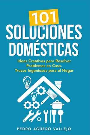 101 Soluciones Dom&eacute;sticas: Ideas Creativas para Resolver Problemas en Casa Trucos Ingeniosos para el Hogar image number 0