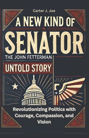 New Kind of Senator: The John Fetterman Untold Story: Revolutionizing Politics with Courage, Compassion, and Vision image number 0