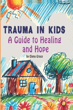 Trauma in Kids: A Guide to Healing and Hope image number 0
