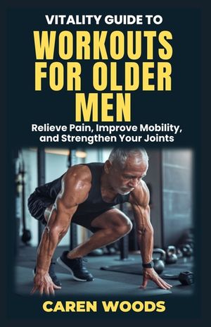 Vitality Guide to Workouts for Older Men: Ageless Fitness for Men Over 50 with Strength Mobility and Vitality image number 0
