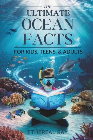 The Ultimate Ocean Facts for Kids, Teens, & Adults: Dive Into Underwater Wonders, Discover Mind-Blowing Creatures, Phenomena, Records, Inventions, and image number 0