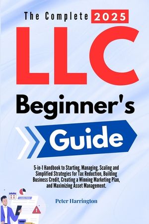 The Complete 2025 LLC Beginner's Guide: 5-in-1 Handbook to Starting, Managing, and Scaling Your LLC with Simplified Strategies for Tax Reduction, Buil image number 0
