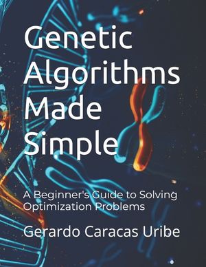 Genetic Algorithms Made Simple: A Beginner's Guide to Solving ...