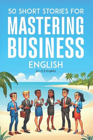 50 Clever Short Stories for Mastering Business English (C1/C2 English): Master Advanced English Vocabulary and Business Skills Through Engaging Storie image number 0