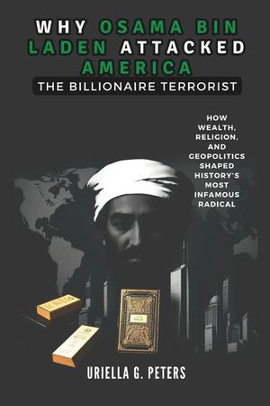 Why Osama Bin Laden Attacked America: The Billionaire Terrorist: How Wealth, Religion, and Geopolitics Shaped History's Most Infamous Radical image number 0