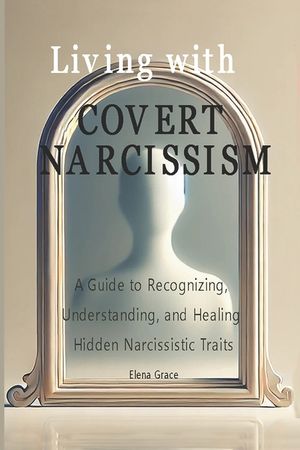 Living with Covert Narcissism: A Guide to Recognizing, Understanding, and Healing Hidden Narcissistic Traits image number 0