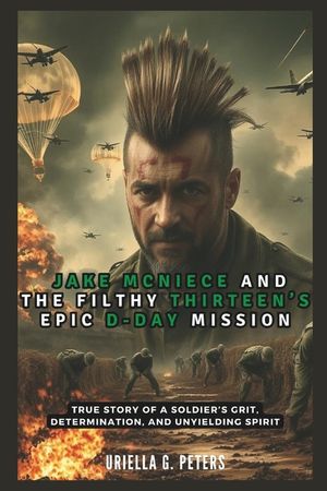 Jake McNiece and the Filthy Thirteen's Epic D-Day Mission: Operation Chaos: True Story of a Soldier's Grit, Determination, and Unyielding Spirit image number 0