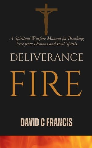 Deliverance Fire: A Spiritual Warfare Manual for Breaking Free from Demons and Evil Spirits image number 0