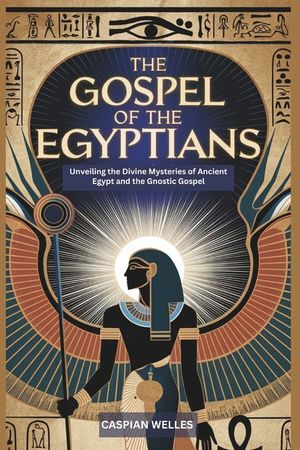 The Gospel of the Egyptians: Unveiling the Divine Mysteries of Ancient Egypt and the Gnostic Gospel image number 0