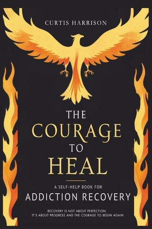 The Courage to Heal: A Self-Help Book for Addiction Recovery: Empowering You to Overcome Addiction, Build Resilience, and Reclaim Your Life image number 0
