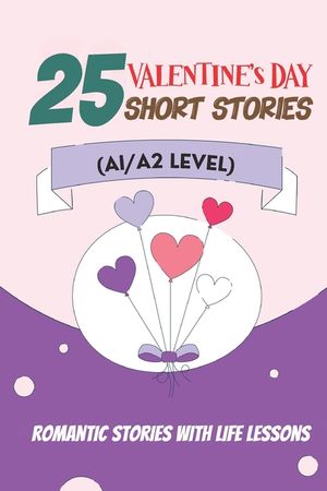 25 Valentine Tales: Romantic Short Stories with Life Lessons for ESL Adults and Teens (A1/A2 Vocabulary): Heartwarming Love Stories with E image number 0