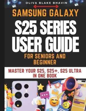 Samsung Galaxy S25 Series User Guide: SENIORS AND BEGINNERS Easy to Follow Large Print Instructions to Master Your S25, S25+ AND S25 ULTRA in NO-TIME image number 0