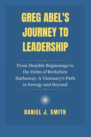 Greg Abel's Journey to Leadership: From Humble Beginnings to the Helm of Berkshire Hathaway: A Visionary's Path in Energy and Beyond image number 0