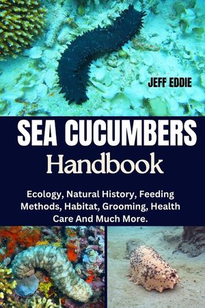 Sea Cucumbers Handbook: Ecology, Natural History, Feeding Methods, Habitat, Grooming, Health Care And Much More. image number 0