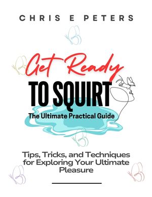 Get Ready to Squirt: The Ultimate Practical Guide: Tips, Tricks, and Techniques for Exploring Your Ultimate Pleasure image number 0