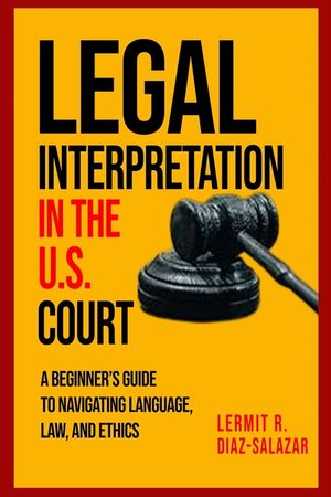 Legal Interpretation in the U.S. Courts: : A Beginner's Guide to Navigating Language, Law, and Ethics. image number 0