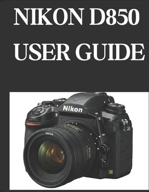 Nikon D850 User Guide: From Beginner to Advanced Mastering the NIKON D850 image number 0