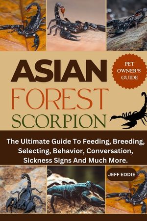 Asian Forest Scorpion: The Ultimate Guide To Feeding, Breeding, Selecting, Behavior, Conversation, Sickness Signs And Much More. image number 0