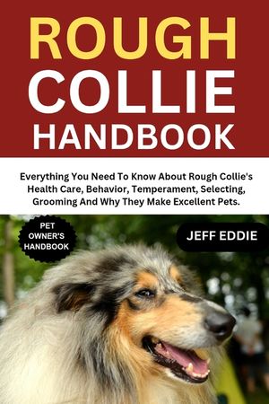 Rough Collie Handbook: Everything You Need To Know About Rough Collie's Health Care, Behavior, Temperament, Selecting, Grooming And Why They Make Exce image number 0