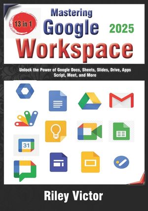 Mastering Google Workspace: The Ultimate 13-in-1 Beginner's Guide: Unlock the Power of Google Docs, Sheets, Slides, Drive, Apps Script, Meet, and More image number 0
