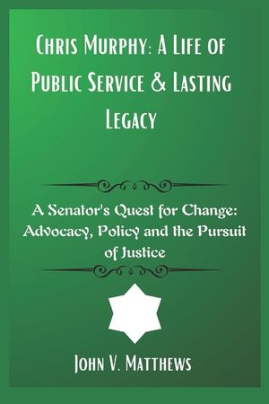 Chris Murphy: A Life of Public Service & Lasting Legacy: A Senator's Quest for Change: Advocacy, Policy and the Pursuit of Justice image number 0