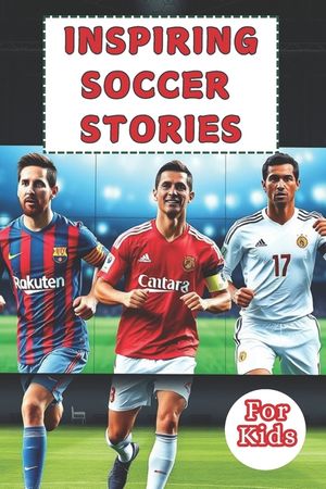 Most Inspiring Soccer Stories For Kids: 20 Unbeliavable True Stories With lessons In Courage and Mental Toughness For Young Soccer Players And Lovers image number 0