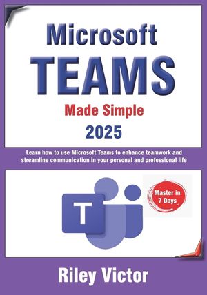 Microsoft Teams Made Simple: A Beginner's Guide to Effective Collaboration and Communication: Learn Microsoft Teams: Enhance teamwork, streamline comm image number 0