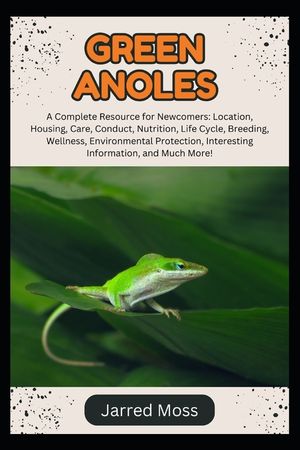 Green Anoles: A Complete Resource for Newcomers: Location, Housing, Care, Conduct, Nutrition, Life Cycle, Breeding, Wellness, Environmental Protection image number 0