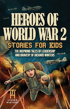 Heroes of World War 2 Stories for Kids: The Inspiring Tales of Leadership and Bravery of Richard Winters as He Fought in D-Day to Germany image number 0