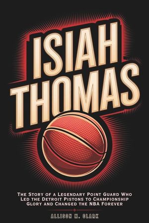 Isiah Thomas: The Story of a Legendary Point Guard Who Led the Detroit Pistons to Championship Glory and Changed the NBA Forever image number 0