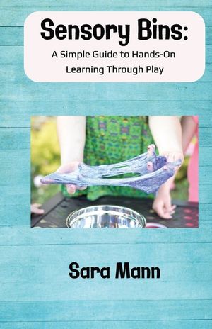 Sensory Bins: A Simple Guide to Hands-On Learning Through Play: Engaging and Low-Mess Activities to Boost Learning, Creativity, and Independent Play, image number 0