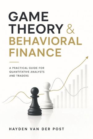 Game Theory & Behavioral Finance: A Practical Guide for Quantitative Analysts and Traders: A Comprehensive Guide to Growing, Cooking, and Understandin image number 0