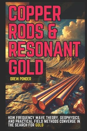 Copper Rods & Resonant Gold: How Frequency Wave Theory, Geophysics, and Practical Field Methods Converge in the Search for Gold image number 0