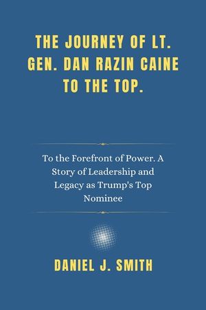 The Journey of Lt. Gen. Dan Razin Caine to the Top.: To the Forefront of Power. A Story of Leadership and Legacy as Trump's Top Nominee image number 0