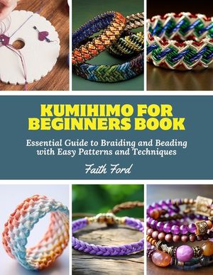 Kumihimo for Beginners Book: Essential Guide to Braiding and Beading with Easy Patterns and Techniques image number 0