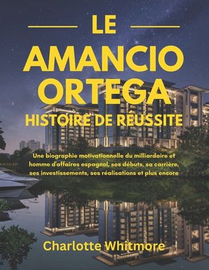 Le Amancio Ortega Histoire de r&eacute;ussite: Une biographie motivationnelle du milliardaire et homme d'affaires espagnol, ses d&eacute;buts, sa carri&egrave;re, ses inve image number 0