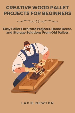 Creative Wood Pallet Projects for Beginners: Easy Pallet Furniture Projects, Home Decor, and Storage Solutions From Old Pallets image number 0