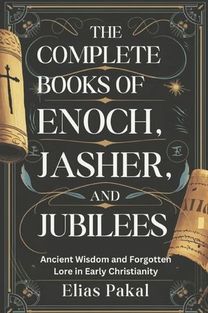 The Complete Books of Enoch, Jasher, and Jubilees: Ancient Wisdom and Forgotten Lore in Early Christianity image number 0
