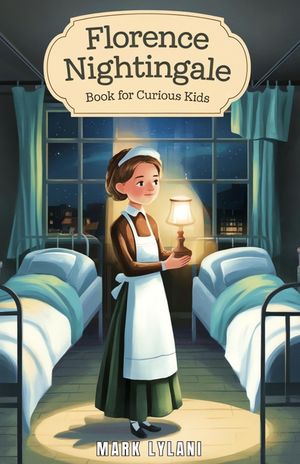 Florence Nightingale Book for Curious Kids: The True Story of the Woman Who Transformed Hospitals Forever image number 0