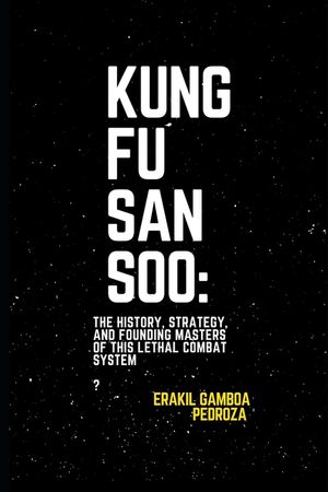 Kung Fu San Soo: The History, Strategy, and Founding Masters of This Lethal Combat System: A Practical and Brutal Approach to Martial Arts Rooted in C image number 0