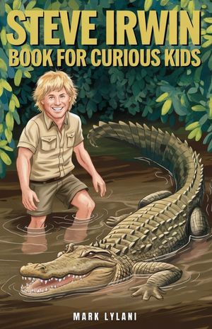 Steve Irwin Book for Curious Kids: The Man Who Lived to Protect Crocodiles, Snakes, and All Wild Animals image number 0