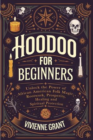 Hoodoo for Beginners: Unlock the Power of African American Folk Magic, Rootwork, Prosperity, Healing and Spiritual Protection image number 0
